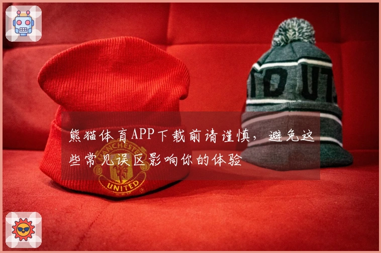 熊猫体育APP下载前请谨慎，避免这些常见误区影响你的体验