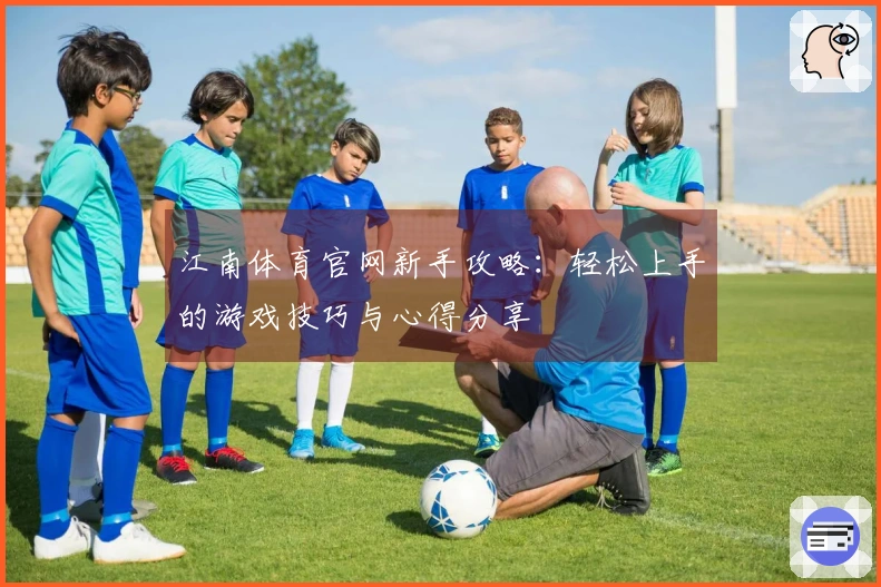 江南体育官网新手攻略：轻松上手的游戏技巧与心得分享